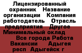 Лицензированный охранник › Название организации ­ Компания-работодатель › Отрасль предприятия ­ Другое › Минимальный оклад ­ 23 000 - Все города Работа » Вакансии   . Адыгея респ.,Адыгейск г.